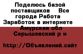 Поделюсь базой поставщиков! - Все города Работа » Заработок в интернете   . Амурская обл.,Серышевский р-н